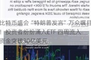 比特币盛会“特朗普发言”万众瞩目！投资者纷纷涌入ETF 四周流入资金突破30亿美元