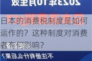 日本的消费税制度是如何运作的？这种制度对消费者有何影响？