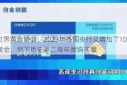 世界黄金协会：2023年各国央行又增加了1037吨黄金，创下历史第二高年度购买量