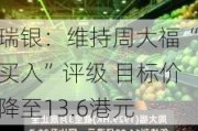 瑞银：维持周大福“买入”评级 目标价降至13.6港元