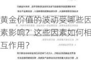 黄金价值的波动受哪些因素影响？这些因素如何相互作用？