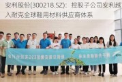 安利股份(300218.SZ)：控股子公司安利越南进入耐克全球鞋用材料供应商体系