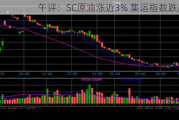 午评：SC原油涨近3% 集运指数跌超2%