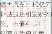 恒大汽车：19亿元补贴退还引发财务风险，市值41.21亿港元暂停买卖