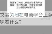 交易关闭在电商平台上意味着什么？