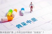 集***提速扩面 上市药企如何做好“加减法”？