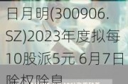 日月明(300906.SZ)2023年度拟每10股派5元 6月7日除权除息