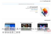 macOS 修图工具 Pixelmator Pro 3.6 发布：新增 AI 移除背景工具等