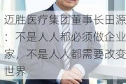 迈胜医疗集团董事长田源：不是人人都必须做企业家，不是人人都需要改变世界