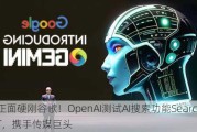 正面硬刚谷歌！OpenAI测试AI搜索功能SearchGPT，携手传媒巨头