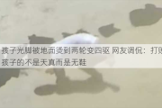 孩子光脚被地面烫到两轮变四驱 网友调侃：打败孩子的不是天真而是无鞋