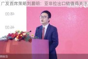 广发首席策略刘晨明：亚非拉出口链值得关注