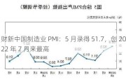 财新中国制造业 PMI：5 月录得 51.7，创 2022 年 7 月来最高