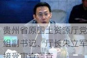 贵州省原国土资源厅党组副书记、厅长朱立军接受审查调查