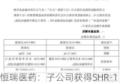 恒瑞医药：子公司获得SHR-1905注射液药物临床试验批准通知书