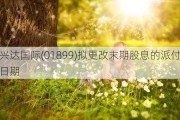 兴达国际(01899)拟更改末期股息的派付日期