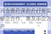 兴业银行深圳分行夯实银企合作，惠及千企万户