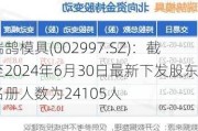 瑞鹄模具(002997.SZ)：截至2024年6月30日最新下发股东名册人数为24105人