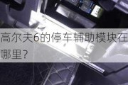 高尔夫6的停车辅助模块在哪里？