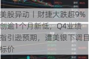 美股异动丨财捷大跌超9%创逾1个月新低，Q4业绩指引逊预期，遭美银下调目标价