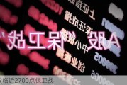 A股临近2700点保卫战