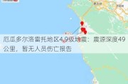 厄瓜多尔洛雷托地区4.9级地震：震源深度49公里，暂无人员伤亡报告