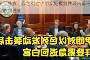 快讯！外媒：以色列对伊朗实施报复性袭击前不久，白宫收到通知