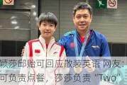 孙颖莎邱贻可回应散装英语 网友：邱贻可负责点餐，莎莎负责“Two”