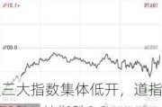 美股三大指数集体低开，道指跌0.73%，纳指跌0.83%，标普500指数跌0.75%