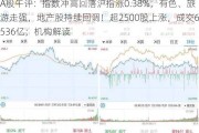 A股午评：指数冲高回落沪指涨0.38%，有色、旅游走强，地产股持续回调！超2500股上涨，成交6536亿；机构解读