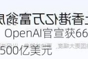 史上最高！OpenAI官宣获66亿美元融资，估值超1500亿美元