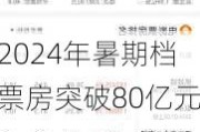 2024年暑期档票房突破80亿元