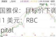 美国雅保：目标价下调至 111 美元：RBCCapital