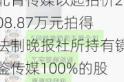 北青传媒以起拍价208.87万元拍得法制晚报社所持有镜鉴传媒100%的股权