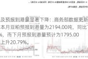 豆粕进口及预报到港量显著下降：商务部数据更新商务部数据显示，本月豆粕预报到港量为2194.00吨，同比下降17.08%，而下月预报到港量预计为1795.00吨，同比上升20.79%。