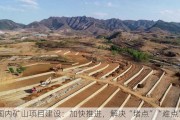 国内矿山项目建设：加快推进，解决“堵点”“难点”