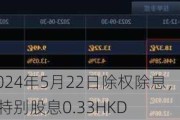 华润啤酒将于2024年5月22日除权除息，1股派股息0.384HKD，1股派特别股息0.33HKD