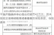 平安产险徐州中心支公司被罚42万元：因未按规定使用经批准或者备案的保险条款、保险费率