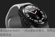 三星Galaxy Watch 7 Ultra渲染图曝光，独特设计为极限而生