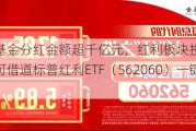 年内基金分红金额超千亿元，红利板块投资价值凸显，可借道标普红利ETF（562060）一键布局