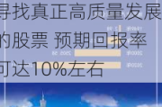 经济高质量发展的新阶段 股市何去何从? 招商证券张夏：寻找真正高质量发展的股票 预期回报率可达10%左右