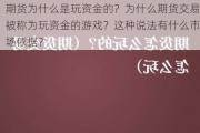 期货为什么是玩资金的？为什么期货交易被称为玩资金的游戏？这种说法有什么市场依据？