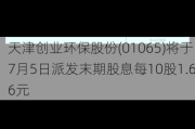 天津创业环保股份(01065)将于7月5日派发末期股息每10股1.66元