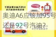 奥迪A6应该加95号还是92号汽油？