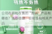 公司在研和在售的“胆碱”产品有哪些？汤臣倍健：目前没有相关产品