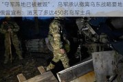 “守军阵地已被摧毁”，乌军承认撤离乌东战略要地！俄曾宣布：消灭了多达450名乌军士兵