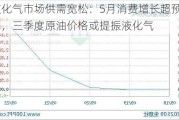 液化气市场供需宽松：5月消费增长超预期，三季度原油价格或提振液化气