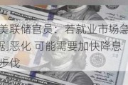 美联储官员：若就业市场急剧恶化 可能需要加快降息步伐