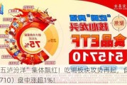 “茅五泸汾洋”集体飘红！吃喝板块攻势再起，食品ETF（515710）盘中涨超1%！