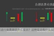 如何进行股票期货外汇实训？这种实训有什么实际效果？